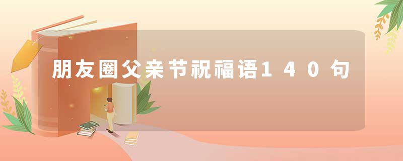 朋友圈父亲节祝福语140句