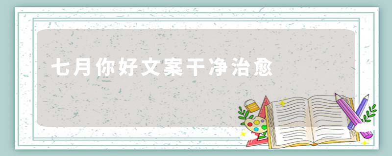 七月你好文案干净治愈