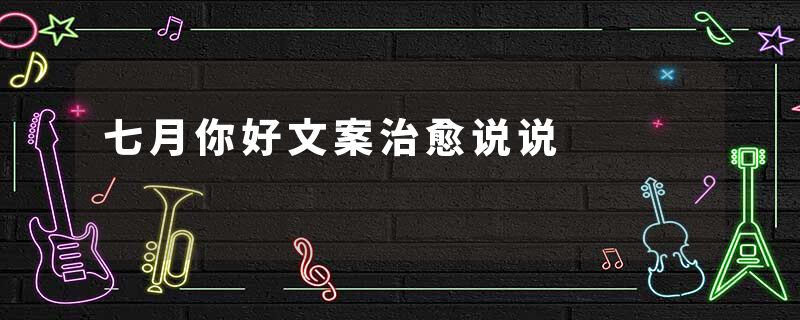 七月你好文案治愈说说