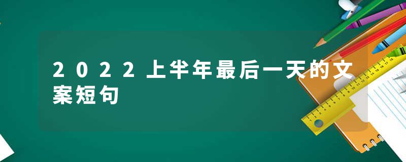2022上半年最后一天的文案短句