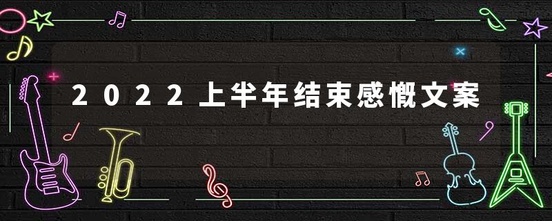 2022上半年结束感慨文案
