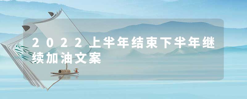 2022上半年结束下半年继续加油文案