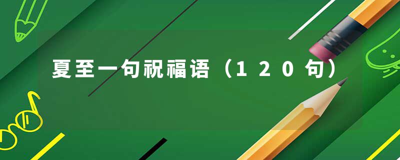 夏至一句祝福语（120句）