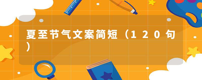 夏至节气文案简短（120句）