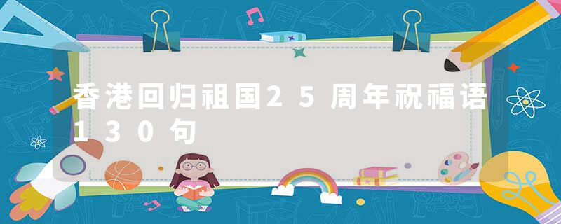 香港回归祖国25周年祝福语130句