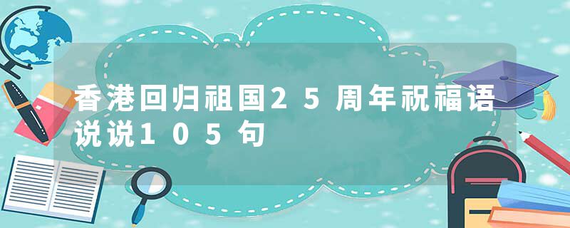 香港回归祖国25周年祝福语说说105句