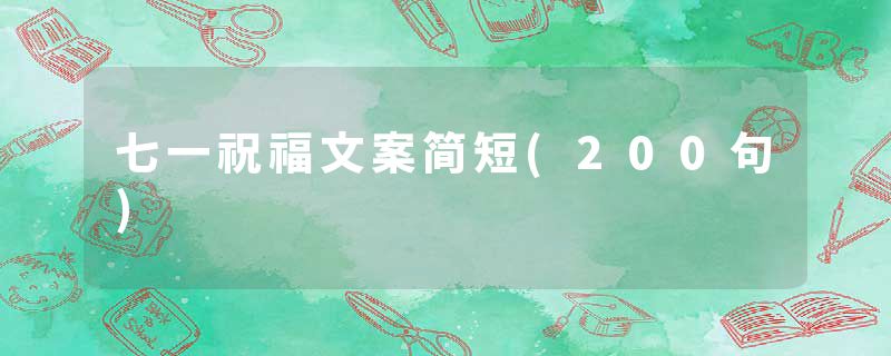 七一祝福文案简短(200句)