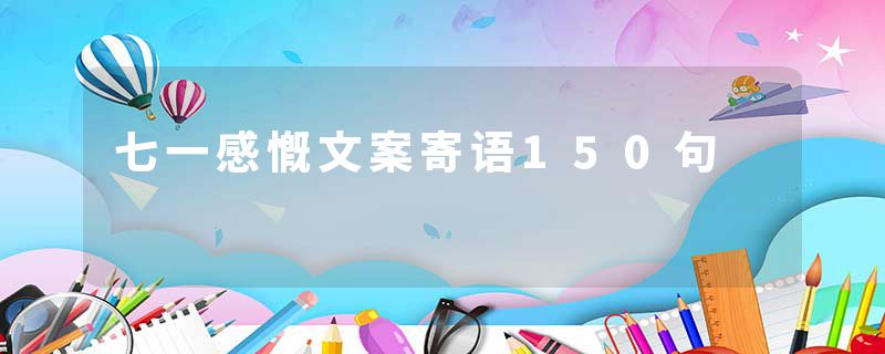 七一感慨文案寄语150句