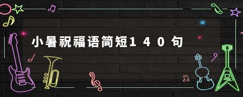 小暑祝福语简短140句