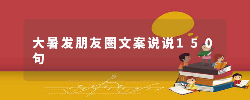 大暑发朋友圈文案说说150句