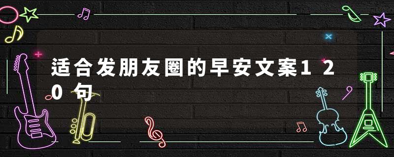 适合发朋友圈的早安文案120句