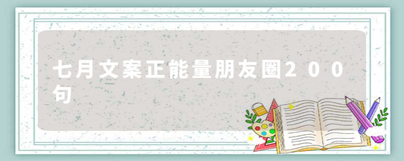 七月文案正能量朋友圈200句
