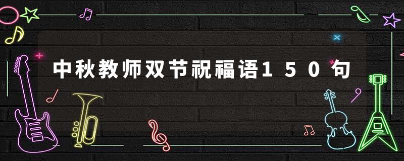 中秋教师双节祝福语150句