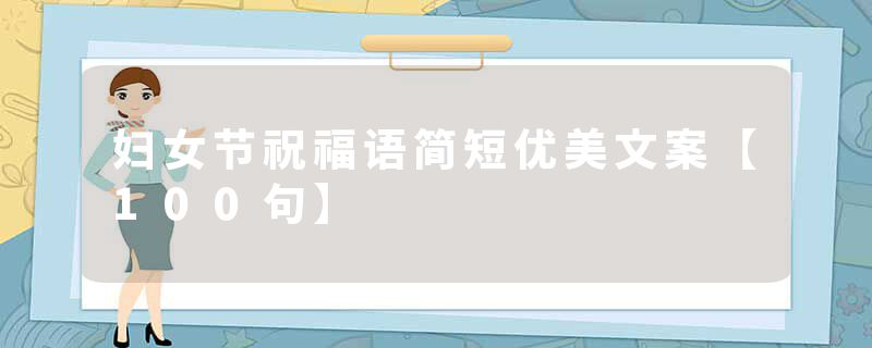 妇女节祝福语简短优美文案【100句】