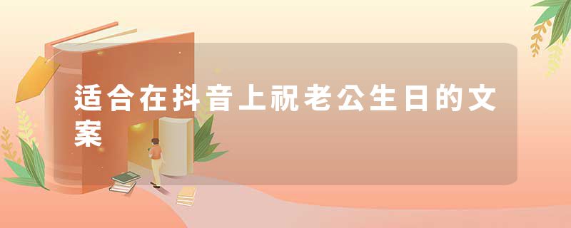 适合在抖音上祝老公生日的文案