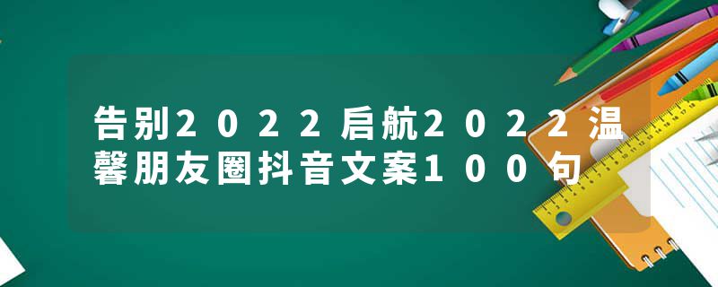 告别2022启航2022温馨朋友圈抖音文案100句