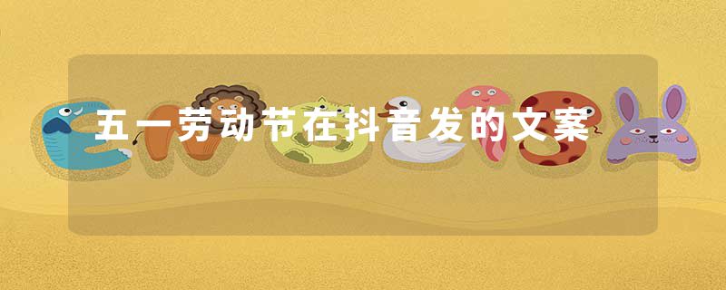 五一劳动节在抖音发的文案