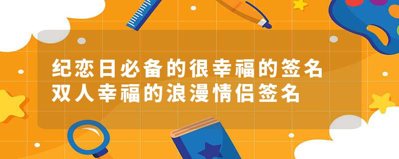 纪恋日必备的很幸福的签名 双人幸福的浪漫情侣签名