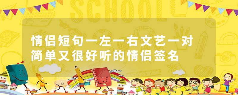 情侣短句一左一右文艺一对 简单又很好听的情侣签名