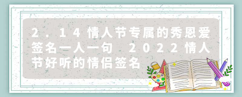 2.14情人节专属的秀恩爱签名一人一句 2022情人节好听的情侣签名