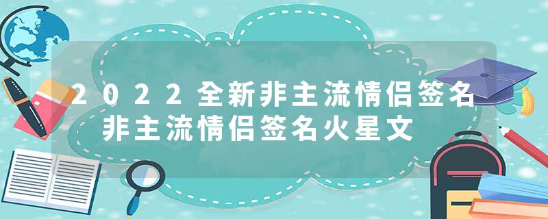 2022全新非主流情侣签名 非主流情侣签名火星文