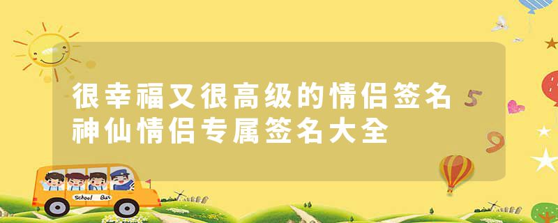 很幸福又很高级的情侣签名 神仙情侣专属签名大全