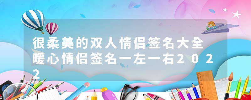 很柔美的双人情侣签名大全 暖心情侣签名一左一右2022