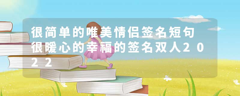 很简单的唯美情侣签名短句 很暖心的幸福的签名双人2022