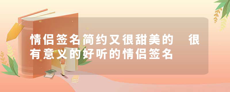 情侣签名简约又很甜美的 很有意义的好听的情侣签名