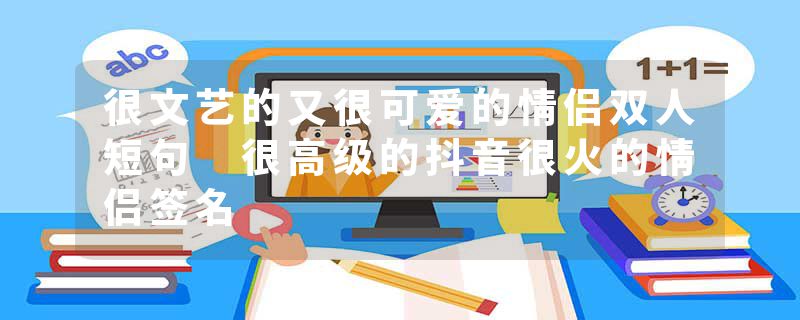 很文艺的又很可爱的情侣双人短句 很高级的抖音很火的情侣签名