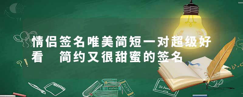 情侣签名唯美简短一对超级好看 简约又很甜蜜的签名