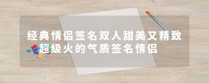 经典情侣签名双人甜美又精致 超级火的气质签名情侣
