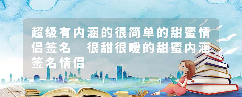 超级有内涵的很简单的甜蜜情侣签名 很甜很暖的甜蜜内涵签名情侣