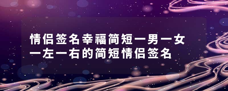 情侣签名幸福简短一男一女 一左一右的简短情侣签名