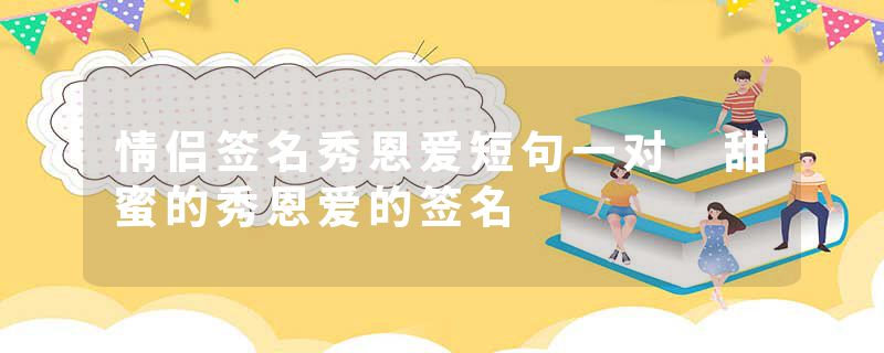情侣签名秀恩爱短句一对 甜蜜的秀恩爱的签名