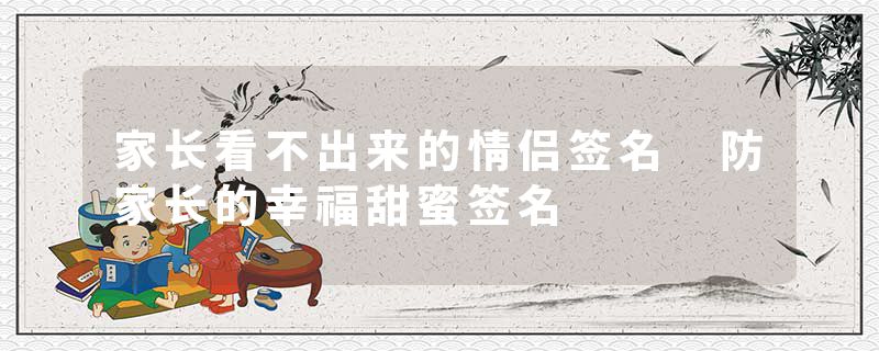 家长看不出来的情侣签名 防家长的幸福甜蜜签名