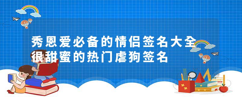 秀恩爱必备的情侣签名大全 很甜蜜的热门虐狗签名