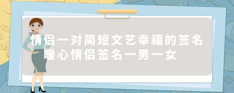 情侣一对简短文艺幸福的签名 暖心情侣签名一男一女