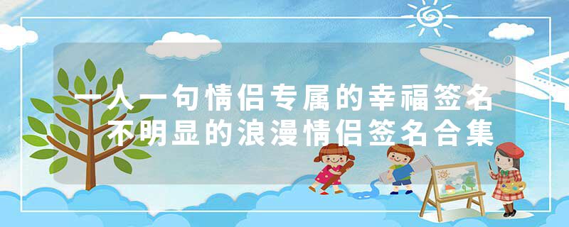 一人一句情侣专属的幸福签名 不明显的浪漫情侣签名合集