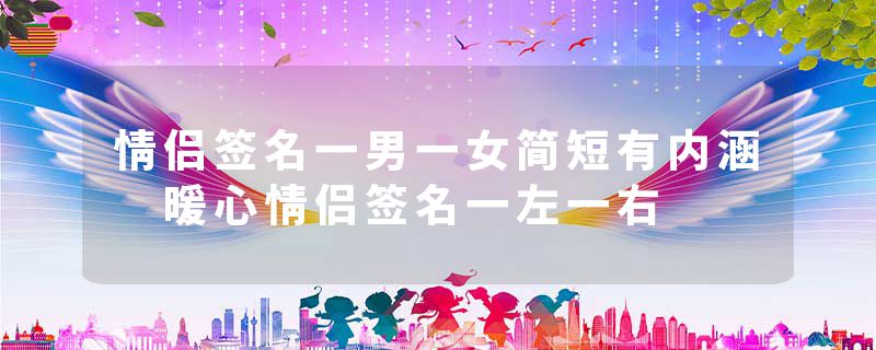 情侣签名一男一女简短有内涵 暖心情侣签名一左一右
