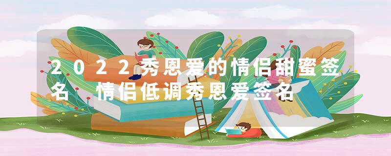 2022秀恩爱的情侣甜蜜签名 情侣低调秀恩爱签名