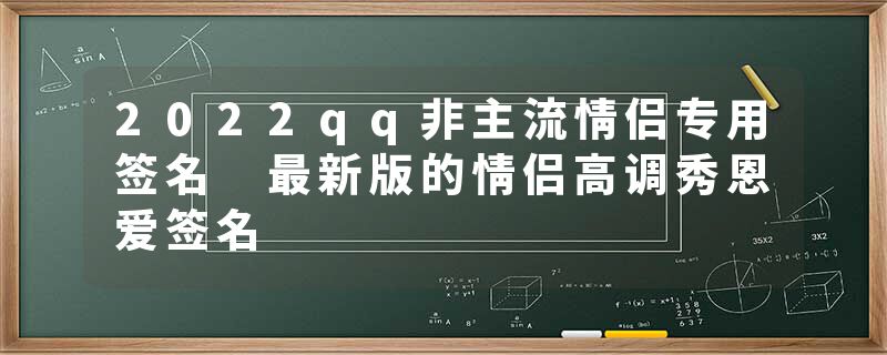 2022qq非主流情侣专用签名 最新版的情侣高调秀恩爱签名