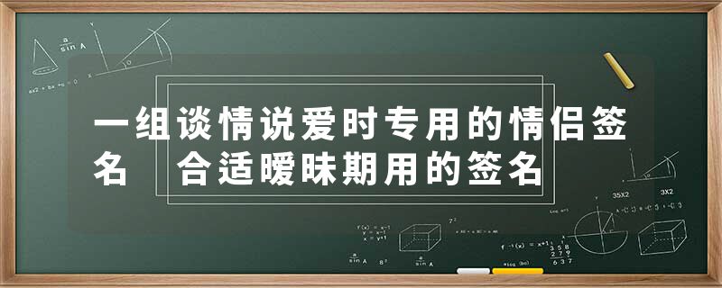一组谈情说爱时专用的情侣签名 合适暧昧期用的签名