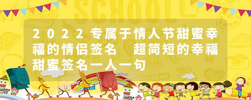 2022专属于情人节甜蜜幸福的情侣签名 超简短的幸福甜蜜签名一人一句