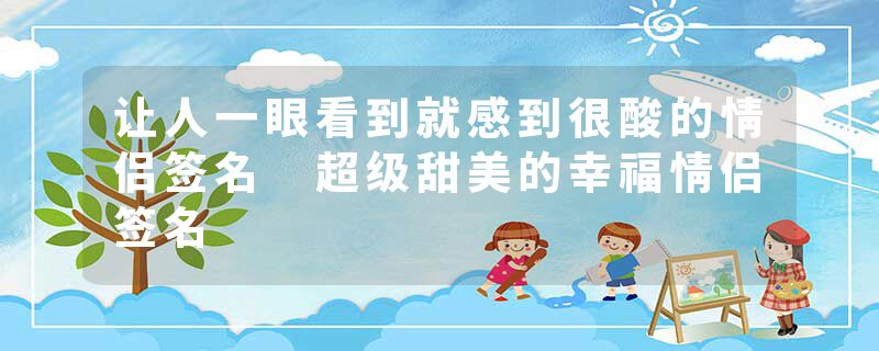 让人一眼看到就感到很酸的情侣签名 超级甜美的幸福情侣签名