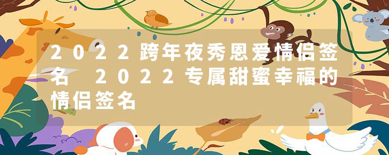 2022跨年夜秀恩爱情侣签名 2022专属甜蜜幸福的情侣签名