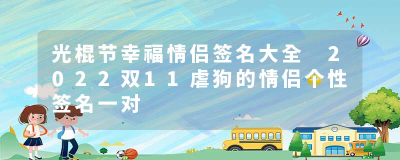 光棍节幸福情侣签名大全 2022双11虐狗的情侣个性签名一对