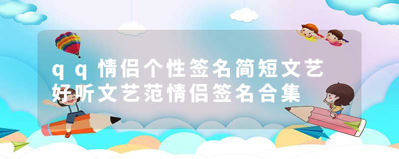 qq情侣个性签名简短文艺 好听文艺范情侣签名合集