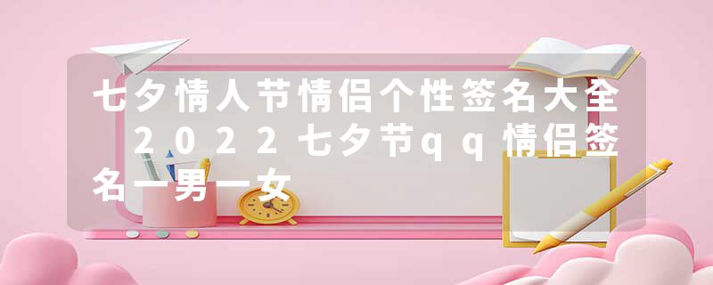 七夕情人节情侣个性签名大全 2022七夕节qq情侣签名一男一女