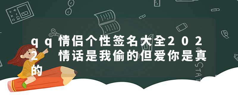 qq情侣个性签名大全2022 情话是我偷的但爱你是真的